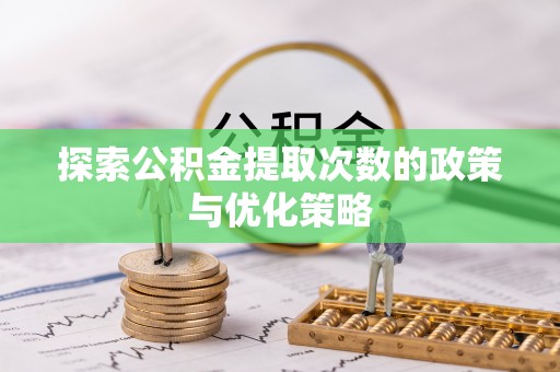 恒山探索公积金提取次数的政策与优化策略