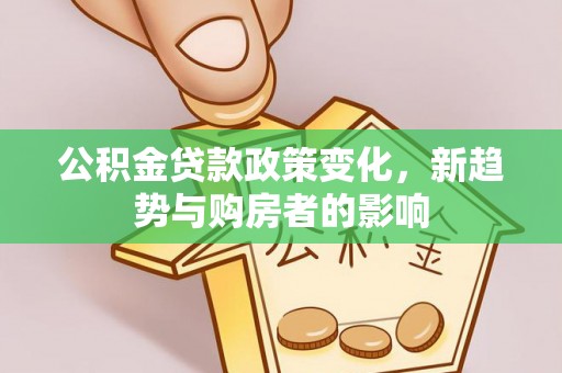 恒山公积金贷款政策变化，新趋势与购房者的影响