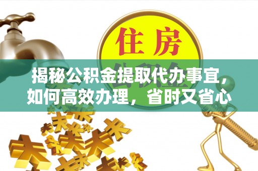 恒山揭秘公积金提取代办事宜，如何高效办理，省时又省心？