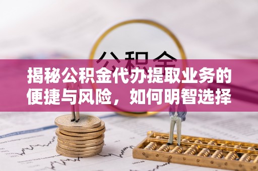 恒山揭秘公积金代办提取业务的便捷与风险，如何明智选择？
