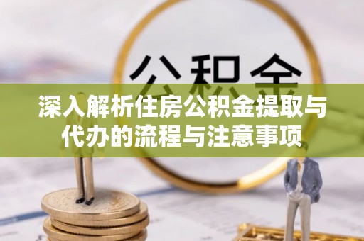 恒山深入解析住房公积金提取与代办的流程与注意事项