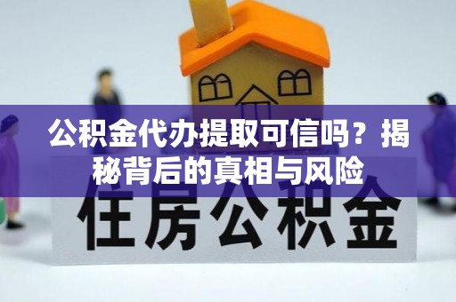 恒山公积金代办提取可信吗？揭秘背后的真相与风险