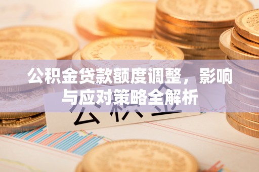 恒山公积金贷款额度调整，影响与应对策略全解析