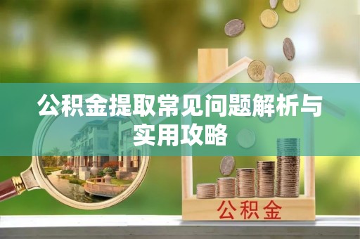 恒山公积金提取常见问题解析与实用攻略