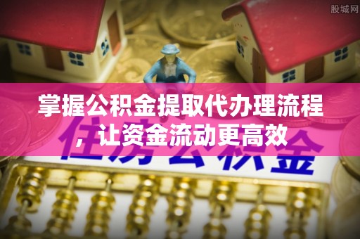 恒山掌握公积金提取代办理流程，让资金流动更高效
