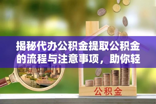 恒山揭秘代办公积金提取公积金的流程与注意事项，助你轻松拿回属于你的钱