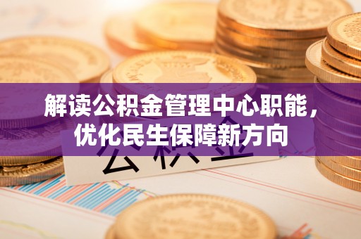 恒山解读公积金管理中心职能，优化民生保障新方向