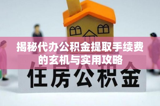 恒山揭秘代办公积金提取手续费的玄机与实用攻略