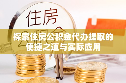恒山探索住房公积金代办提取的便捷之道与实际应用