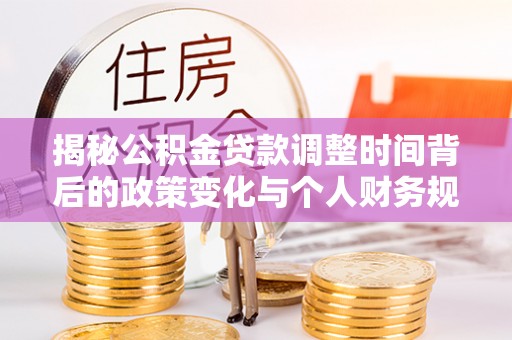 恒山揭秘公积金贷款调整时间背后的政策变化与个人财务规划