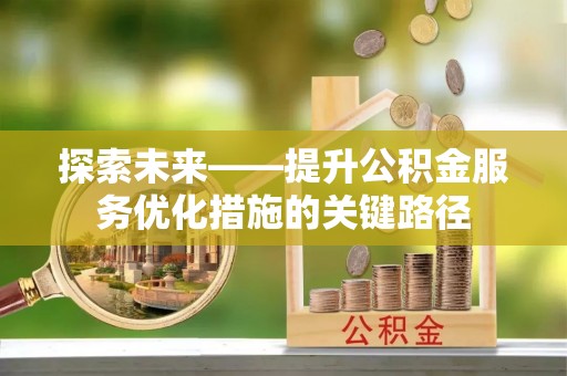 恒山探索未来——提升公积金服务优化措施的关键路径