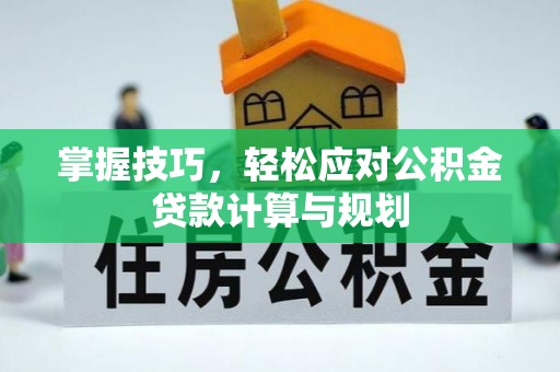 恒山掌握技巧，轻松应对公积金贷款计算与规划