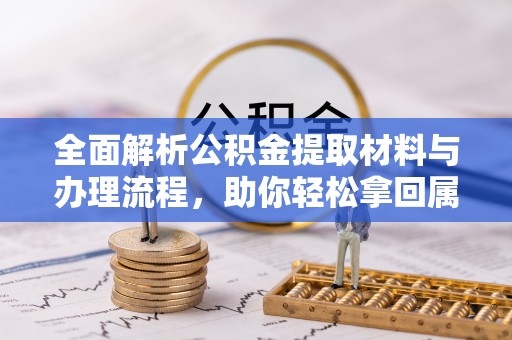 恒山全面解析公积金提取材料与办理流程，助你轻松拿回属于自己的钱